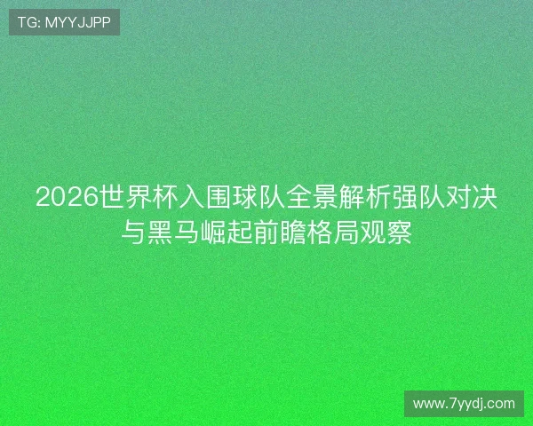 2026世界杯入围球队全景解析强队对决与黑马崛起前瞻格局观察 2026世界杯入围球队全景解析强队对决与黑马崛起前瞻格局观察