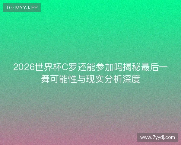 2026世界杯C罗还能参加吗揭秘最后一舞可能性与现实分析深度 2026世界杯C罗还能参加吗揭秘最后一舞可能性与现实分析深度