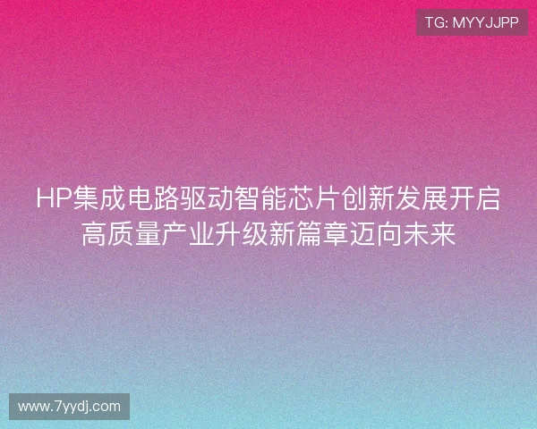 HP集成电路驱动智能芯片创新发展开启高质量产业升级新篇章迈向未来