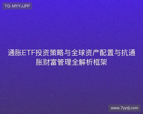 通胀ETF投资策略与全球资产配置与抗通胀财富管理全解析框架